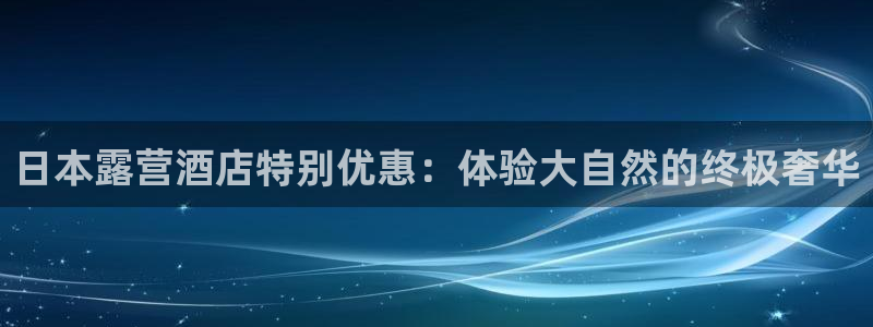 williamhill官方登录网址|日本露营酒店特别优惠：体