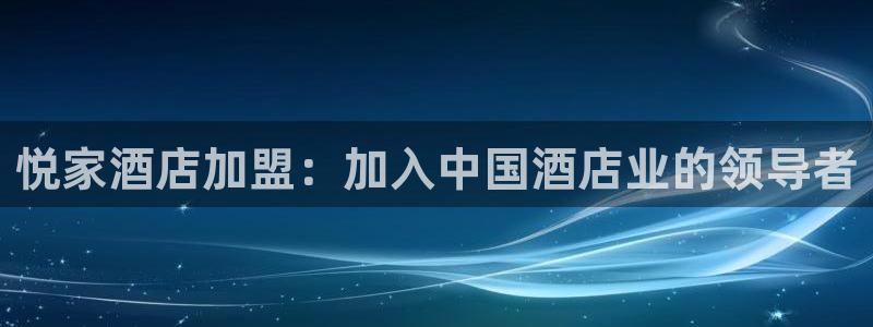 威廉希尔体育网|悦家酒店加盟：加入中国酒店业的领导者